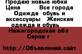 Продаю новые юбки. › Цена ­ 650 - Все города Одежда, обувь и аксессуары » Женская одежда и обувь   . Нижегородская обл.,Саров г.